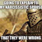 Armored Combat | GOING TO EXPLAIN TO MY NARCISSISTIC SPOUSE; THAT THEY WERE WRONG | image tagged in armored combat | made w/ Imgflip meme maker