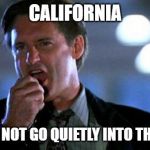 Independence day  | CALIFORNIA; WE WILL NOT GO QUIETLY INTO THE NIGHT! | image tagged in independence day | made w/ Imgflip meme maker