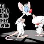 Pinky and the Brain | WHAT I SEE WHEN A POLITICIAN SAYS THEY HAVE A PLAN | image tagged in pinky and the brain | made w/ Imgflip meme maker