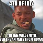 Independence Day Will Smith | 4TH OF JULY; THE DAY WILL SMITH SAVED THE ANIMALS FROM HUMANS! | image tagged in independence day will smith,saved,animals,humans | made w/ Imgflip meme maker