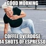 good morning | GOOD MORNING; COFFEE OVERDOSE: 14 SHOTS OF ESPRESSO | image tagged in i can not get up,coffee overdose,espresso,meme,memes,funny memes | made w/ Imgflip meme maker