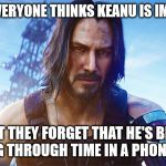 Alternate immortal Keanu theory | WHEN EVERYONE THINKS KEANU IS IMMORTAL; BUT THEY FORGET THAT HE'S BEEN JUMPING THROUGH TIME IN A PHONE BOOTH | image tagged in keanu reeves cyberpunk | made w/ Imgflip meme maker