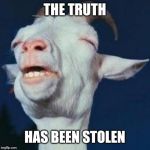 The truth has been spoken Goat | THE TRUTH; HAS BEEN STOLEN | image tagged in the truth has been spoken goat | made w/ Imgflip meme maker
