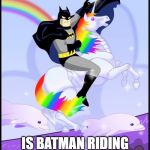 Birthday batman gay unicorn | HAVE A BIRTHDAY THAT; IS BATMAN RIDING A UNICORN FABULOUS! | image tagged in birthday batman gay unicorn | made w/ Imgflip meme maker