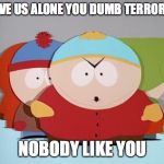 Go Away Pip | LEAVE US ALONE YOU DUMB TERRORIST; NOBODY LIKE YOU | image tagged in go away pip | made w/ Imgflip meme maker