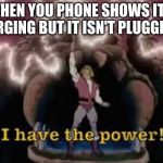 I have the power | WHEN YOU PHONE SHOWS IT'S CHARGING BUT IT ISN'T PLUGGED IN | image tagged in i have the power | made w/ Imgflip meme maker