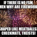 FSM fireballs | IF THERE IS NO FSM, THEN WHY ARE FIREWORKS; SHAPED LIKE MEATBALLS? CHECKMATE, THEISTS! | image tagged in fireworks | made w/ Imgflip meme maker