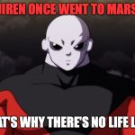 Jiren Facts | JIREN ONCE WENT TO MARS; THAT'S WHY THERE'S NO LIFE LEFT | image tagged in jiren facts | made w/ Imgflip meme maker