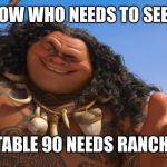 maui youre welcome | I DON’T KNOW WHO NEEDS TO SEE THIS, BUT, TABLE 90 NEEDS RANCH. | image tagged in maui youre welcome | made w/ Imgflip meme maker