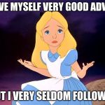 Alice in Wonderland | I GIVE MYSELF VERY GOOD ADVICE; BUT I VERY SELDOM FOLLOW IT | image tagged in alice in wonderland | made w/ Imgflip meme maker