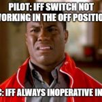 IIF OF mode | PILOT: IFF SWITCH NOT WORKING IN THE OFF POSITION; MECHANIC: IFF ALWAYS INOPERATIVE IN OFF MODE | image tagged in kevin hart,aviation,mechanic,sarcasm | made w/ Imgflip meme maker