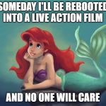 Ariel Dream | SOMEDAY I'LL BE REBOOTED INTO A LIVE ACTION FILM; AND NO ONE WILL CARE | image tagged in ariel dream | made w/ Imgflip meme maker