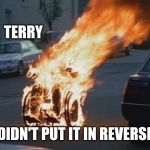 wheelchair | TERRY; DIDN'T PUT IT IN REVERSE | image tagged in wheelchair | made w/ Imgflip meme maker