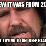 WHEN YOU ARE INFORMED THAT YOUR POST IS FROM 2016 | I KNEW IT WAS FROM 2016.... I WAS JUST TRYING TO GET DEEP REAL QUICK🙄 | image tagged in when you are informed that your post is from 2016 | made w/ Imgflip meme maker