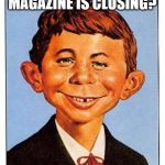 alfred-e-newman | SO WHAT MY MAGAZINE IS CLOSING? WHAT? ME WORRY? | image tagged in alfred-e-newman | made w/ Imgflip meme maker