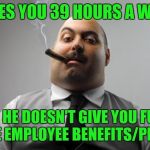 Scumbag Boss | GIVES YOU 39 HOURS A WEEK SO HE DOESN'T GIVE YOU FULL TIME EMPLOYEE BENEFITS/PERKS | image tagged in memes,scumbag boss | made w/ Imgflip meme maker