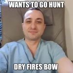Garett | WANTS TO GO HUNT; DRY FIRES BOW | image tagged in garett | made w/ Imgflip meme maker