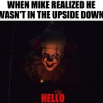 If this happened in stranger things | WHEN MIKE REALIZED HE WASN'T IN THE UPSIDE DOWN; HELLO | image tagged in pennywise hello,memes,stranger things,funny,it chaper two | made w/ Imgflip meme maker