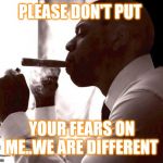 Jroc113 | PLEASE DON'T PUT; YOUR FEARS ON ME..WE ARE DIFFERENT | image tagged in jay z smoke meme | made w/ Imgflip meme maker
