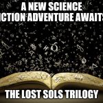 open book | A NEW SCIENCE FICTION ADVENTURE AWAITS. THE LOST SOLS TRILOGY | image tagged in open book | made w/ Imgflip meme maker