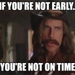 Starsky and Hutch | IF YOU'RE NOT EARLY.. YOU'RE NOT ON TIME | image tagged in starsky and hutch | made w/ Imgflip meme maker