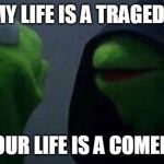 How does it feel? | 'MY LIFE IS A TRAGEDY'; 'YOUR LIFE IS A COMEDY' | image tagged in me inner me/also me meme,feels,hell | made w/ Imgflip meme maker