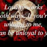 Unloyal both ways | Loyalty works both ways. If you're unloyal to me, I can be unloyal to you; COVELL BELLAMY III | image tagged in unloyal both ways | made w/ Imgflip meme maker