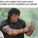 Rambo approved | When you realize that some users actually use the templates you upload. | image tagged in rambo approved,imgflip,memes,template,users | made w/ Imgflip meme maker