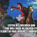 Paul Revere Midnight Ride | LISTEN MY CHILDREN AND YOU WILL HEAR OF THE RED-EYE FLIGHT OF PAUL REVERE. -#DOOFUSDON | image tagged in paul revere midnight ride | made w/ Imgflip meme maker