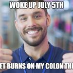colon scar | WOKE UP JULY 5TH; NO ROCKET BURNS ON MY COLON THIS YEAR!!! | image tagged in colon scar | made w/ Imgflip meme maker