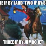 Paul Revere Midnight Ride | ONE IF BY LAND' TWO IF BY SEA; THREE IF BY JUMBO JET | image tagged in paul revere midnight ride | made w/ Imgflip meme maker