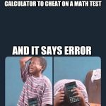 Black kid crying | WHEN YOU TRY TO USE A CALCULATOR TO CHEAT ON A MATH TEST; AND IT SAYS ERROR | image tagged in black kid crying | made w/ Imgflip meme maker