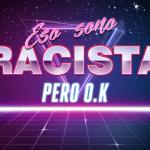 eso sono racista pero ok