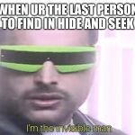 Invisible | WHEN UR THE LAST PERSON TO FIND IN HIDE AND SEEK | image tagged in i'm the invisible man | made w/ Imgflip meme maker