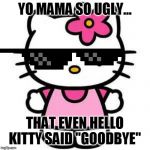 hello kitty | YO MAMA SO UGLY... THAT EVEN HELLO KITTY SAID "GOODBYE" | image tagged in hello kitty | made w/ Imgflip meme maker