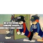 Tom & Jerry & FBI | ME AFTER SEEING SOMEONE SEARCH MINECRAFT CHEAT CODES | image tagged in tom  jerry  fbi | made w/ Imgflip meme maker