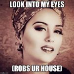 look into my eyes | LOOK INTO MY EYES; (ROBS UR HOUSE) | image tagged in memes,i forsee,imgflip,meanwhile on imgflip,funny memes,dank memes | made w/ Imgflip meme maker