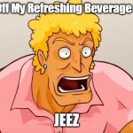Yo Mama Shock | Get Off My Refreshing Beverage Lady; JEEZ | image tagged in yo mama shock | made w/ Imgflip meme maker