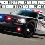 Back the Blue | THE WICKED FLEE WHEN NO ONE PURSUES, BUT THE RIGHTEOUS ARE BOLD AS A LION. | image tagged in police car,back the blue,proverbs 28-1,your hate exposes you,bad boys,serve and protect | made w/ Imgflip meme maker