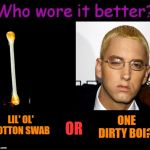 I can't be the only one who sees the resemblance. | ONE DIRTY BOI? OR; LIL' OL' COTTON SWAB | image tagged in who wore it better,nixieknox,memes | made w/ Imgflip meme maker
