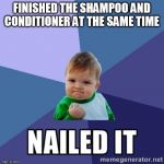 nailed it | FINISHED THE SHAMPOO AND CONDITIONER AT THE SAME TIME | image tagged in nailed it | made w/ Imgflip meme maker