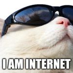 I AM INTERNET | I AM INTERNET | image tagged in i am internet | made w/ Imgflip meme maker