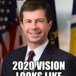 The choice is crystal clear - President Pete | THIS IS WHAT; 2020 VISION LOOKS LIKE | image tagged in pete buttigieg | made w/ Imgflip meme maker