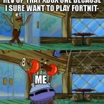 SpongeBob Fish Thrown Out | REV UP THAT XBOX ONE BECAUSE I SURE WANT TO PLAY FORTNIT-; ME | image tagged in spongebob fish thrown out,fortnite meme | made w/ Imgflip meme maker