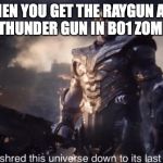 I will shred this universe down to its last atom | WHEN YOU GET THE RAYGUN AND THE THUNDER GUN IN BO1 ZOMBIES | image tagged in i will shred this universe down to its last atom | made w/ Imgflip meme maker