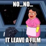 Consuela Star Wars | NO...NO... IT LEAVE A FILM | image tagged in consuela star wars | made w/ Imgflip meme maker