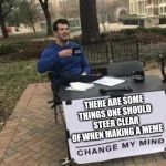 Convince me | THERE ARE SOME THINGS ONE SHOULD STEER CLEAR OF WHEN MAKING A MEME | image tagged in convince me | made w/ Imgflip meme maker