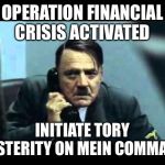 Hitler’s grand scheme | OPERATION FINANCIAL CRISIS ACTIVATED; INITIATE TORY AUSTERITY ON MEIN COMMAND | image tagged in hitler telephone | made w/ Imgflip meme maker