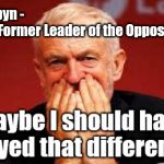 Corbyn - too old & frail to be PM | Corbyn -                                                               
The Former Leader of the Opposition | image tagged in cultofcorbyn,labourisdead,jc4pmnow gtto jc4pm2019,funny,communist socialist,anti-semite and a racist | made w/ Imgflip meme maker