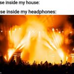 rock concert | Noise inside my house:; Noise inside my headphones: | image tagged in rock concert,headphones | made w/ Imgflip meme maker